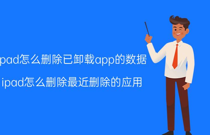 ipad怎么删除已卸载app的数据 ipad怎么删除最近删除的应用？